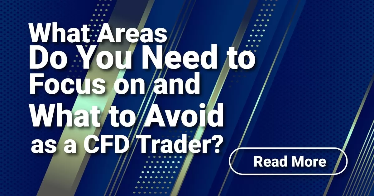What Areas Do You Need to Focus on and What to Avoid as a CFD Trader?
